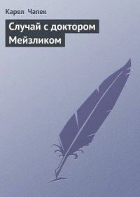 Случай с доктором Мейзликом - Чапек Карел (читать книги онлайн бесплатно серию книг txt) 📗