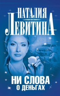 Ни слова о деньгах - Левитина Наталия Станиславовна (лучшие книги онлайн txt) 📗