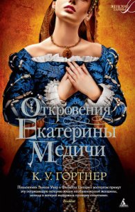 Откровения Екатерины Медичи - Гортнер Кристофер Уильям (мир книг .TXT) 📗