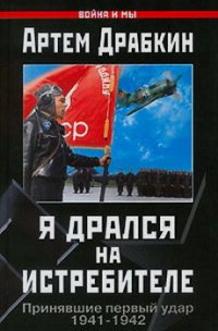 Я дрался на истребителе. Принявшие первый удар. 1941-1942 - Драбкин Артем Владимирович (читать хорошую книгу полностью txt) 📗