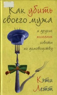 Как убить своего мужа и другие полезные советы по домоводству - Летт Кэти (лучшие книги TXT) 📗