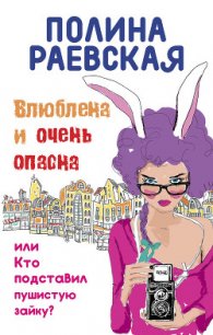 Влюблена и очень опасна, или Кто подставил пушистую зайку - Раевская Полина (книги онлайн бесплатно серия .TXT) 📗