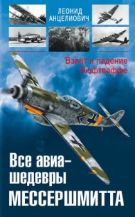 Все авиа-шедевры Мессершмитта. Взлет и падение Люфтваффе - Анцелиович Леонид Липманович (читать книги онлайн TXT) 📗