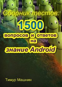 Сборник тестов: 1500 вопросов и ответов на знание Android - Машнин Тимур Сергеевич (книги серии онлайн TXT) 📗