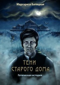 Тени старого дома. Готическая история - Батицкая Маргарита (книги онлайн полные версии бесплатно .TXT) 📗