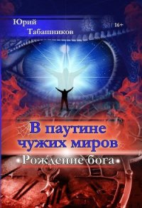 В паутине чужих миров. Рождение бога (СИ) - Табашников Юрий Васильевич (книги без сокращений TXT) 📗