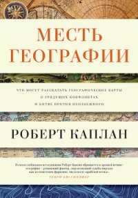 Месть географии. Что могут рассказать географические карты о грядущих конфликтах и битве против неиз - Каплан Роберт Д. (первая книга .txt) 📗