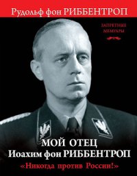 Мой отец Иоахим фон Риббентроп. «Никогда против России!» - фон Риббентроп Рудольф (е книги .txt) 📗