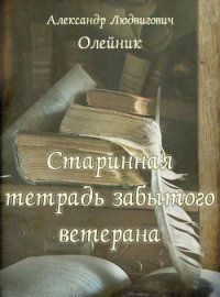Старинная тетрадь забытого ветерана (СИ) - Олейник Александр Людвигович (книги бесплатно полные версии txt) 📗
