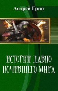 Истории давно почившего мира (СИ) - Грин Андрей (книги без регистрации полные версии .TXT) 📗