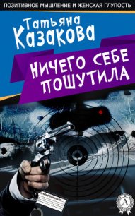 Ничего себе пошутила - Казакова Татьяна Алексеевна (читаем книги онлайн txt) 📗