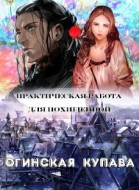 Практическая работа для похищенной - Огинская Купава (читать книги онлайн без .TXT) 📗