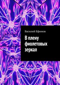 В плену фиолетовых зеркал - Ефимов Василий (читать бесплатно книги без сокращений .TXT) 📗