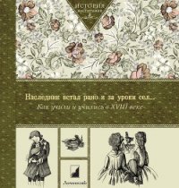 Наследник встал рано и за уроки сел… Как учили и учились в XVIII в - Коллектив авторов (электронные книги бесплатно .txt) 📗