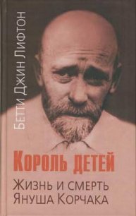 Король детей. Жизнь и смерть Януша Корчака - Лифтон Бетти Джин (книги онлайн бесплатно .TXT) 📗