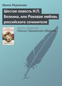 Шестая повесть И.П. Белкина, или Роковая любовь российского сочинителя - Муравьева Ирина Лазаревна