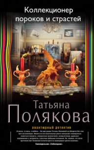 Коллекционер пороков и страстей - Полякова Татьяна Викторовна (читать книгу онлайн бесплатно полностью без регистрации .txt) 📗