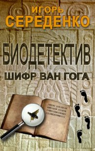 Биодетектив или биология на службе у полиции. Часть первая. Шифр Ван Гога - Середенко Игорь Анатольевич (бесплатная регистрация книга .TXT) 📗