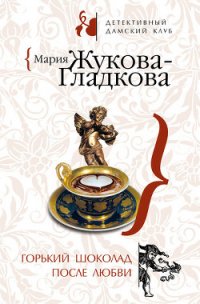 Горький шоколад после любви - Жукова-Гладкова Мария (книги без регистрации бесплатно полностью .txt) 📗