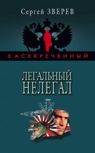 Легальный нелегал - Зверев Сергей Иванович (бесплатные онлайн книги читаем полные .txt) 📗