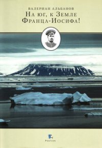 На Юг, к Земле Франца-Иосифа - Альбанов Валериан Иванович (читать книги онлайн бесплатно регистрация .txt) 📗