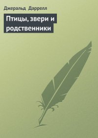 Птицы, звери и родственники - Даррелл Джеральд (книга регистрации TXT) 📗