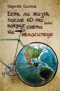 Есть ли жизнь после 60-ти или вокруг света на велосипеде - Сахнов Сергей (читать книги регистрация txt) 📗