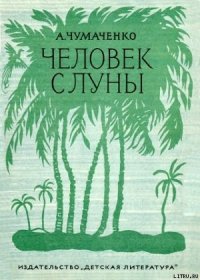 Человек с луны. - Чумаченко Ада Артемьевна (читать книги без txt) 📗