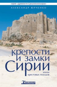 Крепости и замки Сирии эпохи крестовых походов - Юрченко Александр Андреевич (читать книги бесплатно полностью без регистрации TXT) 📗