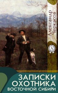 Записки охотника Восточной Сибири - Черкасов Александр Александрович (е книги .txt) 📗