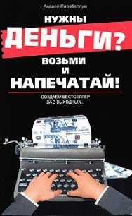 Нужны деньги? Возьми и напечатай! Создаем бестселлер за 3 выходных... - Парабеллум Андрей (бесплатные онлайн книги читаем полные версии .TXT) 📗