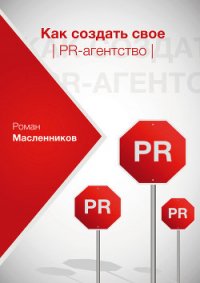 Как создать свое PR-агентство, или Абсолютная власть по-русски? - Масленников Роман Михайлович (мир бесплатных книг TXT) 📗