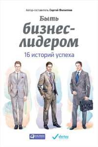 Быть бизнес-лидером. 16 историй успеха - Филиппов Сергей (книги серии онлайн .TXT) 📗