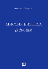 Миссия бизнеса - Мацусита Коносуке (серии книг читать бесплатно .TXT) 📗