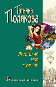 Жестокий мир мужчин - Полякова Татьяна Викторовна (читать книги онлайн txt) 📗