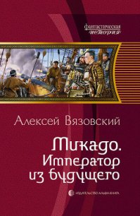 Микадо. Император из будущего - Вязовский Алексей (полные книги .txt) 📗