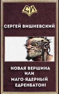 Новая вершина или «Маго-ядерный едренбатон!» (СИ) - Вишневский Сергей Викторович (книги бесплатно полные версии .txt) 📗