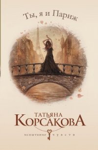 Ты, я и Париж - Корсакова Татьяна Викторовна (читаем книги онлайн бесплатно полностью txt) 📗