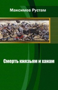 Смерть князьям и ханам - Максимов Рустам Иванович (книги онлайн без регистрации .txt) 📗