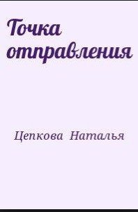 Точка отправления - Цепкова Наталья (читать книги полностью TXT) 📗