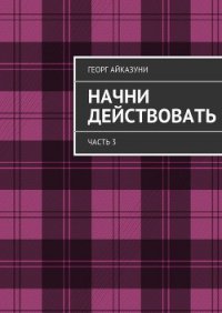 Начни действовать (СИ) - Айказуни Георг Гариевич (электронные книги бесплатно .txt) 📗