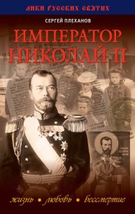 Император Николай II. Жизнь, Любовь, Бессмертие - Плеханов Сергей Николаевич (лучшие книги TXT) 📗