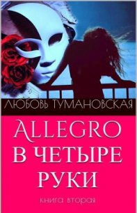 Allegro в четыре руки. Книга вторая - Тумановская Любовь Дмитриевна "ladyluck2510" (электронные книги бесплатно .TXT) 📗