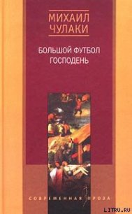 Большой футбол Господень - Чулаки Михаил (бесплатные онлайн книги читаем полные версии .txt) 📗