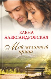 Мой желанный принц - Александровская Елена (читать книги онлайн бесплатно серию книг .txt) 📗