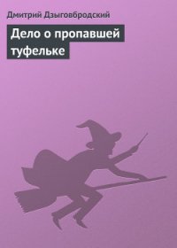 Дело о пропавшей туфельке - Дзыговбродский Дмитрий (читать книги бесплатно полностью без регистрации сокращений txt) 📗