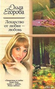 Лекарство от любви – любовь - Егорова Ольга И. (мир бесплатных книг .TXT) 📗