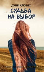 Судьба на выбор - Аткинс Дэни (книги бесплатно полные версии .TXT) 📗