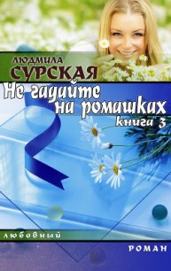 НЕ ГАДАЙТЕ НА РОМАШКАХ. Книга 3. СЕМЕЙНАЯ КРЕПОСТЬ. - Сурская Людмила (книги хорошем качестве бесплатно без регистрации TXT) 📗