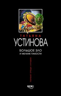 Большое зло и мелкие пакости - Устинова Татьяна Витальевна (читать книги онлайн полностью без сокращений .txt) 📗